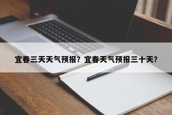 宜春三天天气预报？宜春天气预报三十天？-第1张图片-恒川新闻