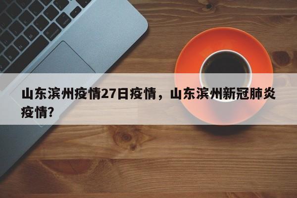 山东滨州疫情27日疫情，山东滨州新冠肺炎疫情？-第1张图片-恒川新闻
