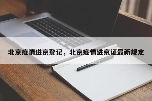 北京疫情进京登记，北京疫情进京证最新规定-第1张图片-恒川新闻