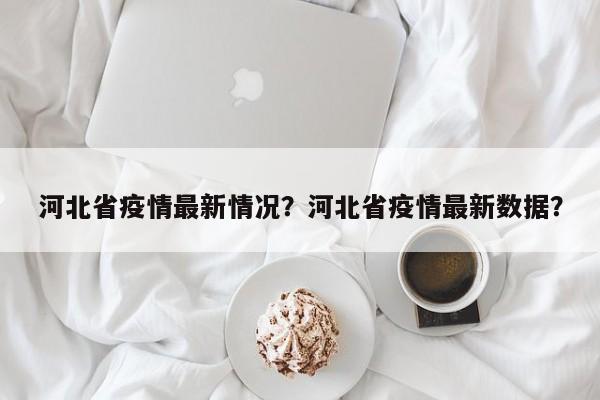 河北省疫情最新情况？河北省疫情最新数据？-第1张图片-恒川新闻