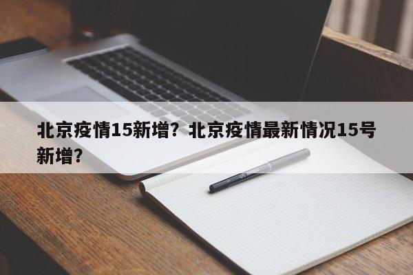 北京疫情15新增？北京疫情最新情况15号新增？-第1张图片-恒川新闻