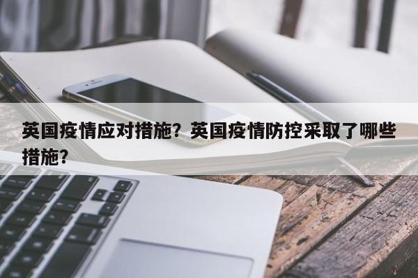 英国疫情应对措施？英国疫情防控采取了哪些措施？-第1张图片-恒川新闻