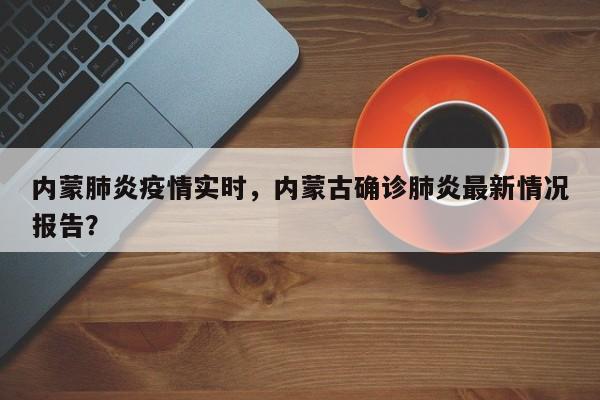 内蒙肺炎疫情实时，内蒙古确诊肺炎最新情况报告？-第1张图片-恒川新闻