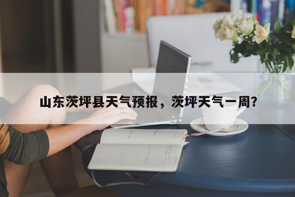 山东茨坪县天气预报，茨坪天气一周？-第1张图片-恒川新闻