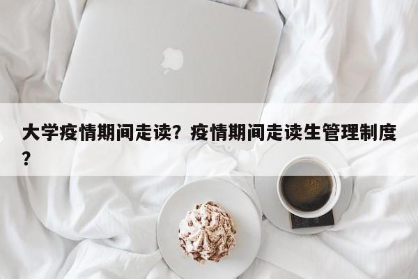 大学疫情期间走读？疫情期间走读生管理制度？-第1张图片-恒川新闻