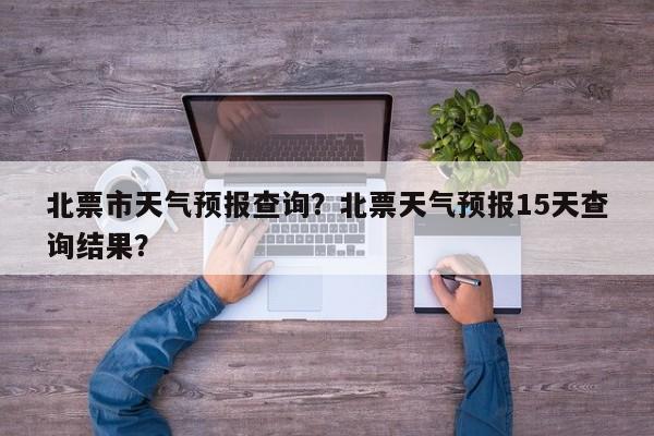 北票市天气预报查询？北票天气预报15天查询结果？-第1张图片-恒川新闻