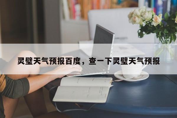 灵璧天气预报百度，查一下灵璧天气预报-第1张图片-恒川新闻