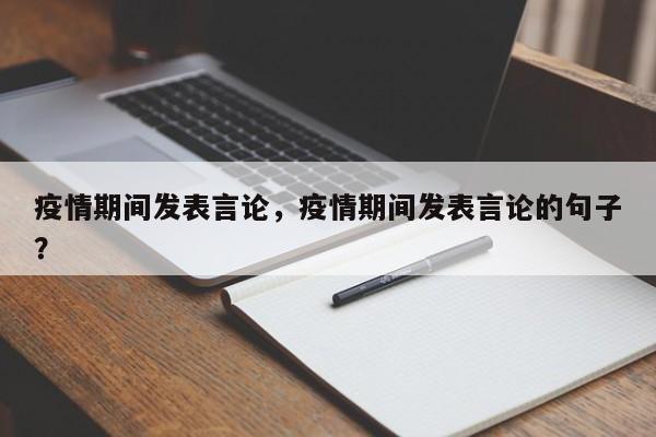 疫情期间发表言论，疫情期间发表言论的句子？-第1张图片-恒川新闻