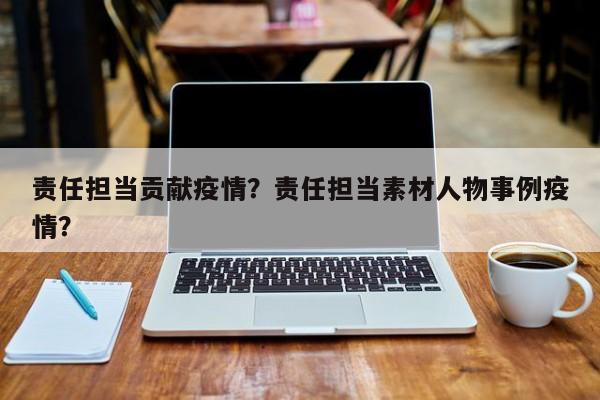 责任担当贡献疫情？责任担当素材人物事例疫情？-第1张图片-恒川新闻