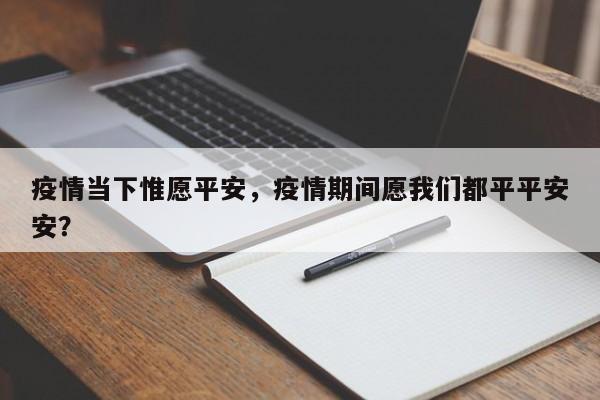 疫情当下惟愿平安，疫情期间愿我们都平平安安？-第1张图片-恒川新闻
