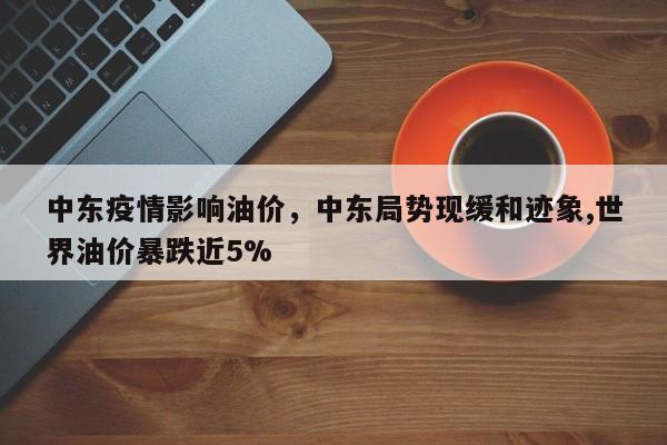 中东疫情影响油价，中东局势现缓和迹象,世界油价暴跌近5%-第1张图片-恒川新闻
