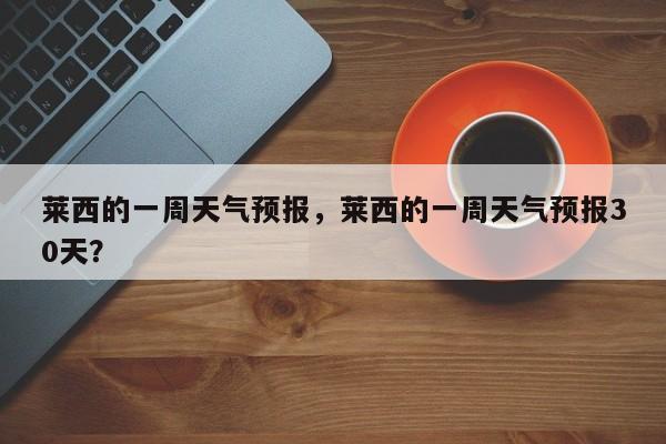 莱西的一周天气预报，莱西的一周天气预报30天？-第1张图片-恒川新闻