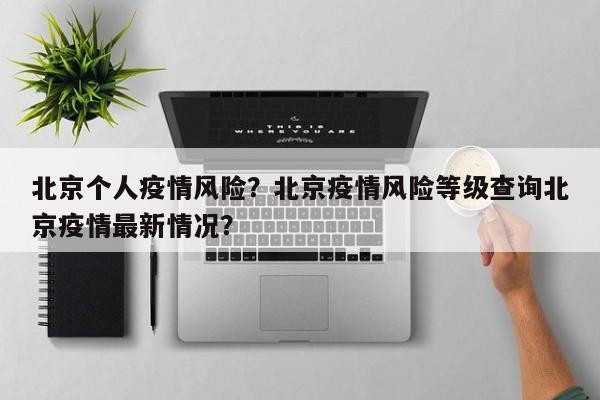 北京个人疫情风险？北京疫情风险等级查询北京疫情最新情况？-第1张图片-恒川新闻