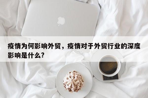 疫情为何影响外贸，疫情对于外贸行业的深度影响是什么?-第1张图片-恒川新闻