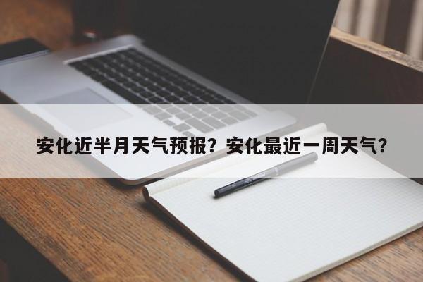 安化近半月天气预报？安化最近一周天气？-第1张图片-恒川新闻
