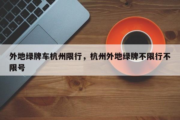 外地绿牌车杭州限行，杭州外地绿牌不限行不限号-第1张图片-恒川新闻