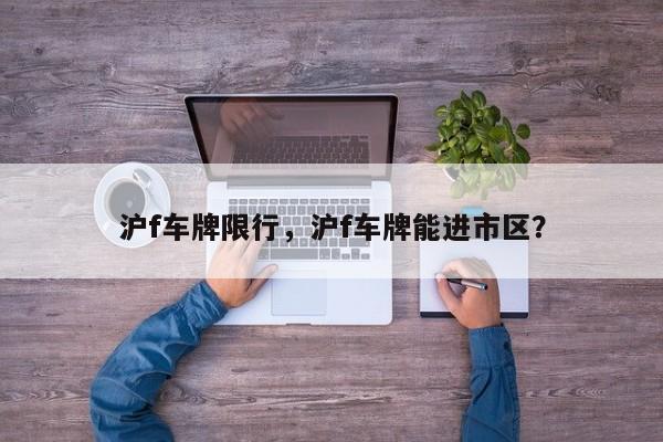 沪f车牌限行，沪f车牌能进市区？-第1张图片-恒川新闻