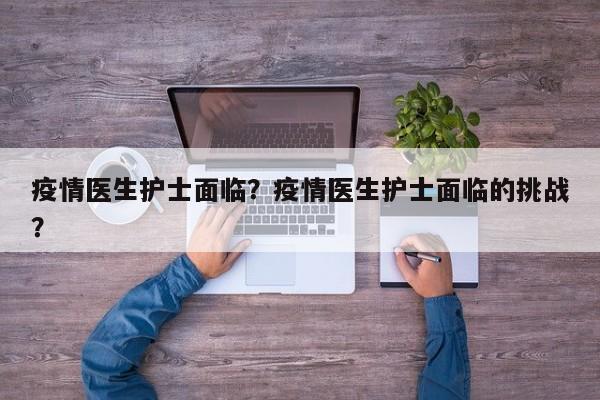 疫情医生护士面临？疫情医生护士面临的挑战？-第1张图片-恒川新闻