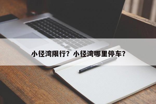 小径湾限行？小径湾哪里停车？-第1张图片-恒川新闻