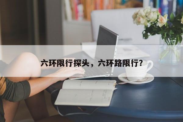 六环限行探头，六环路限行？-第1张图片-恒川新闻