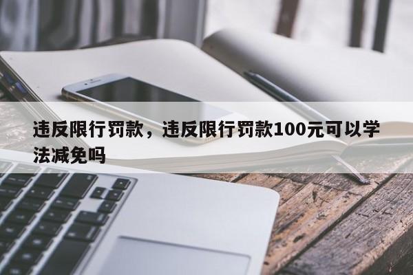 违反限行罚款，违反限行罚款100元可以学法减免吗-第1张图片-恒川新闻