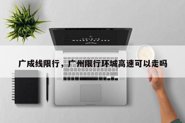 广成线限行，广州限行环城高速可以走吗-第1张图片-恒川新闻