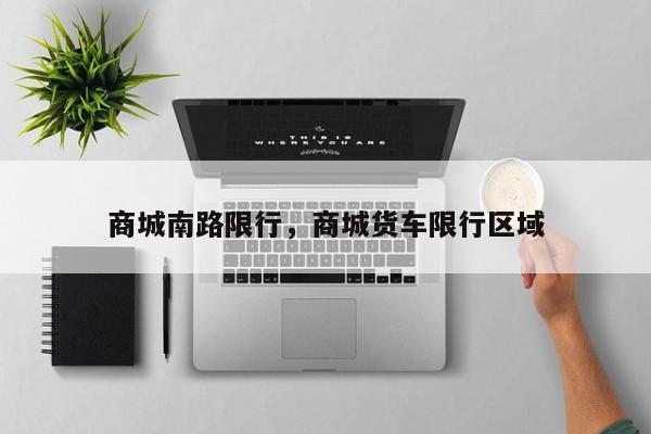 商城南路限行，商城货车限行区域-第1张图片-恒川新闻