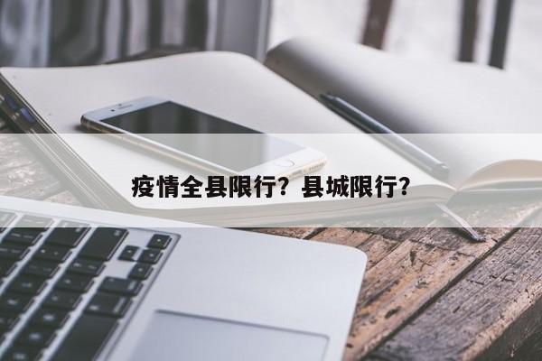 疫情全县限行？县城限行？-第1张图片-恒川新闻