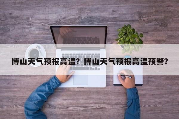 博山天气预报高温？博山天气预报高温预警？-第1张图片-恒川新闻