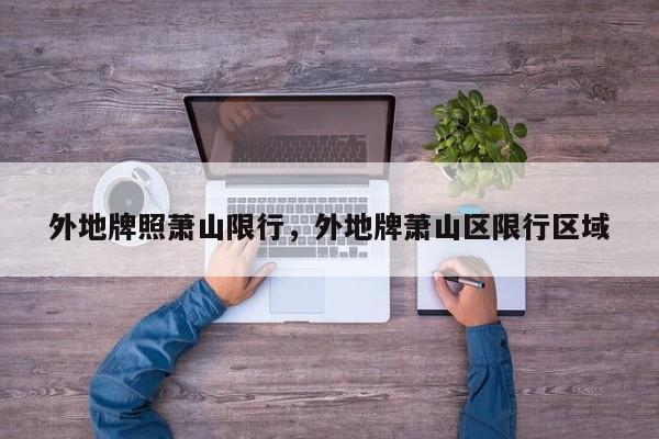 外地牌照萧山限行，外地牌萧山区限行区域-第1张图片-恒川新闻