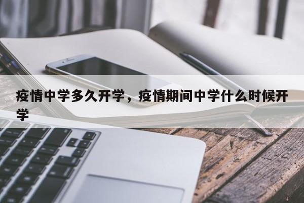 疫情中学多久开学，疫情期间中学什么时候开学-第1张图片-恒川新闻