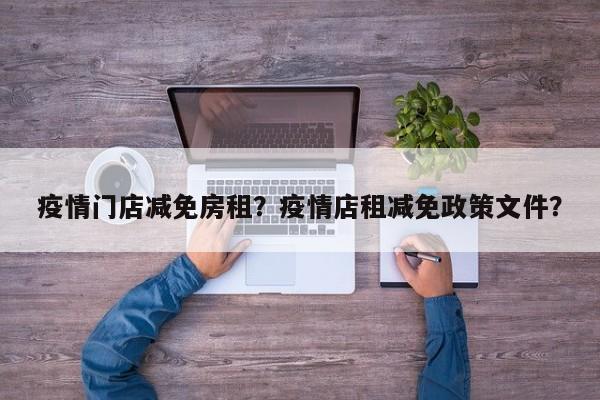疫情门店减免房租？疫情店租减免政策文件？-第1张图片-恒川新闻