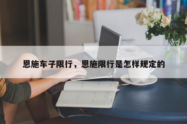 恩施车子限行，恩施限行是怎样规定的-第1张图片-恒川新闻