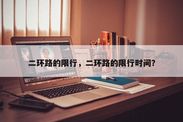 二环路的限行，二环路的限行时间？-第1张图片-恒川新闻