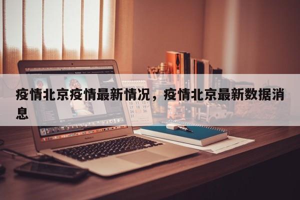 疫情北京疫情最新情况，疫情北京最新数据消息-第1张图片-恒川新闻