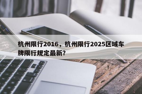 杭州限行2016，杭州限行2025区域车牌限行规定最新？-第1张图片-恒川新闻