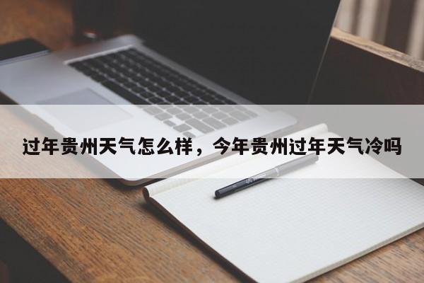 过年贵州天气怎么样，今年贵州过年天气冷吗-第1张图片-恒川新闻