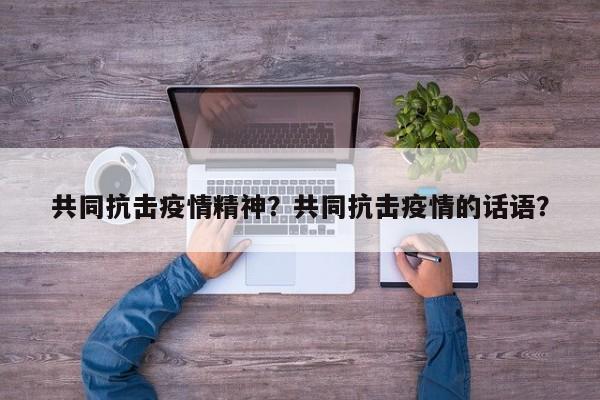 共同抗击疫情精神？共同抗击疫情的话语？-第1张图片-恒川新闻