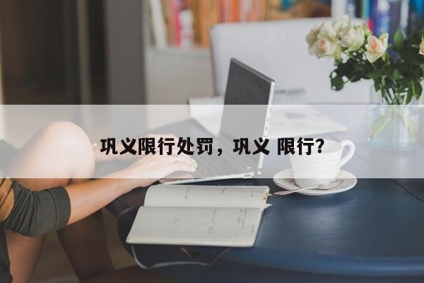 巩义限行处罚，巩义 限行？-第1张图片-恒川新闻