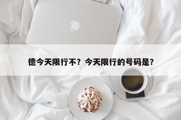 德今天限行不？今天限行的号码是？-第1张图片-恒川新闻