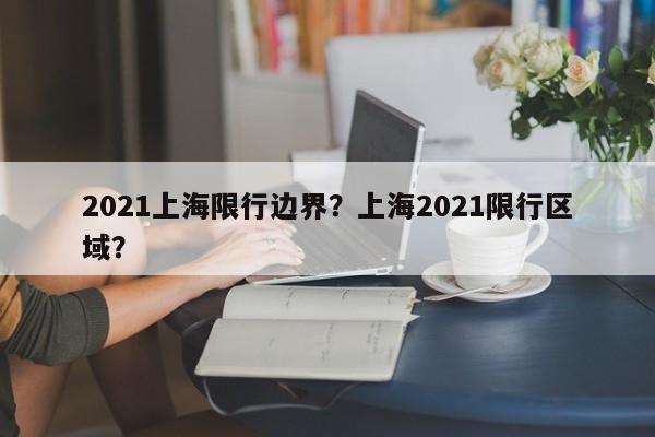 2021上海限行边界？上海2021限行区域？-第1张图片-恒川新闻