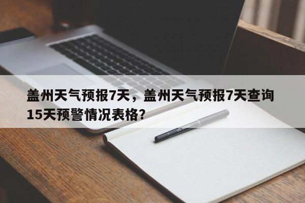 盖州天气预报7天，盖州天气预报7天查询 15天预警情况表格？-第1张图片-恒川新闻