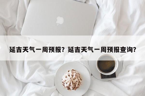延吉天气一周预报？延吉天气一周预报查询？-第1张图片-恒川新闻