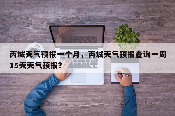 芮城天气预报一个月，芮城天气预报查询一周15天天气预报？-第1张图片-恒川新闻