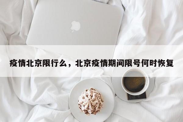 疫情北京限行么，北京疫情期间限号何时恢复-第1张图片-恒川新闻