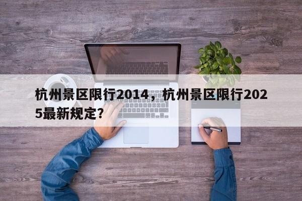 杭州景区限行2014，杭州景区限行2025最新规定？-第1张图片-恒川新闻