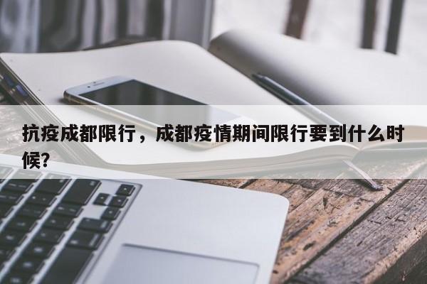 抗疫成都限行，成都疫情期间限行要到什么时候？-第1张图片-恒川新闻