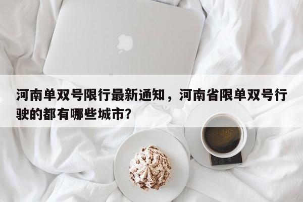 河南单双号限行最新通知，河南省限单双号行驶的都有哪些城市？-第1张图片-恒川新闻