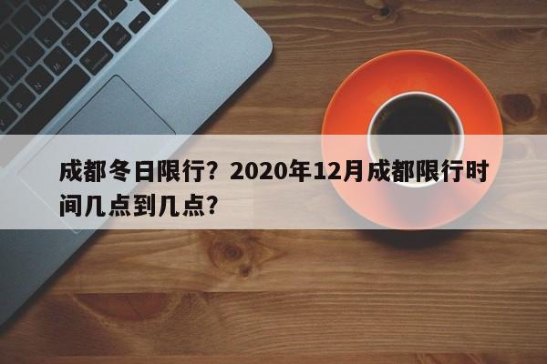 成都冬日限行？2020年12月成都限行时间几点到几点？-第1张图片-恒川新闻