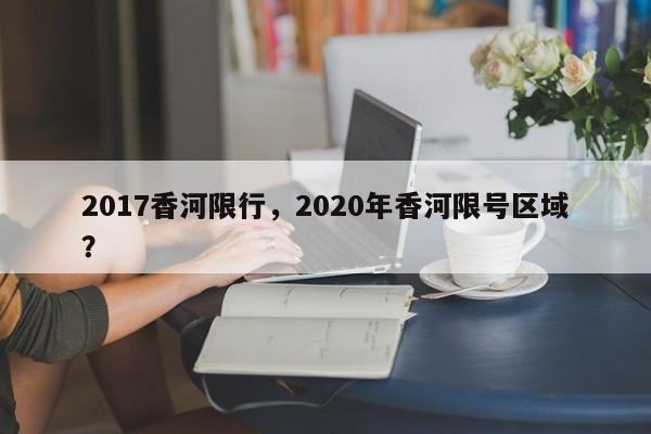 2017香河限行，2020年香河限号区域？-第1张图片-恒川新闻